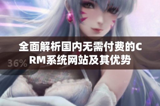 全面解析国内无需付费的CRM系统网站及其优势