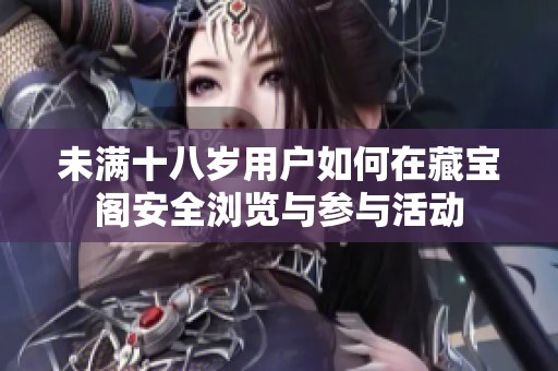 未满十八岁用户如何在藏宝阁安全浏览与参与活动