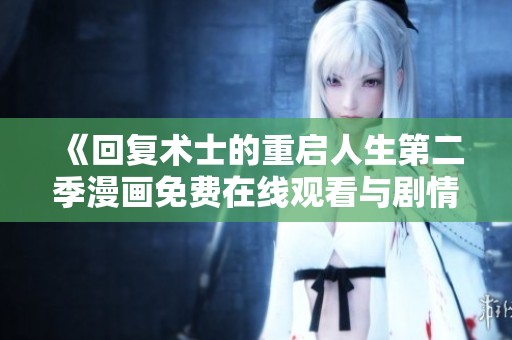《回复术士的重启人生第二季漫画免费在线观看与剧情分析》