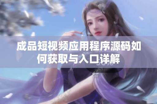 成品短视频应用程序源码如何获取与入口详解