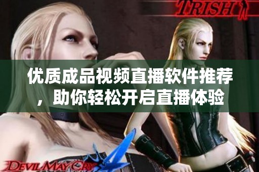 优质成品视频直播软件推荐，助你轻松开启直播体验