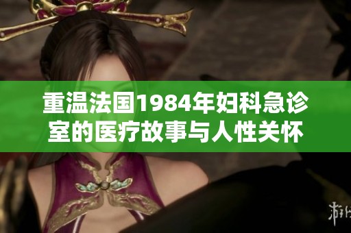重温法国1984年妇科急诊室的医疗故事与人性关怀