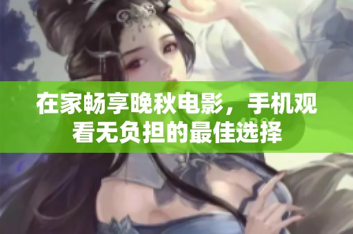 在家畅享晚秋电影，手机观看无负担的最佳选择