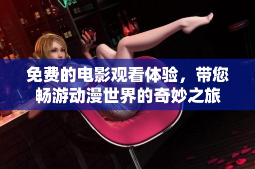 免费的电影观看体验，带您畅游动漫世界的奇妙之旅