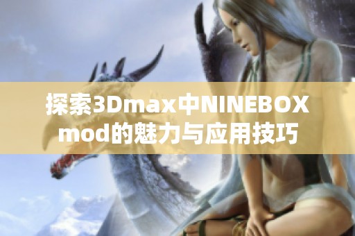 探索3Dmax中NINEBOXmod的魅力与应用技巧