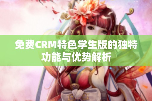免费CRM特色学生版的独特功能与优势解析