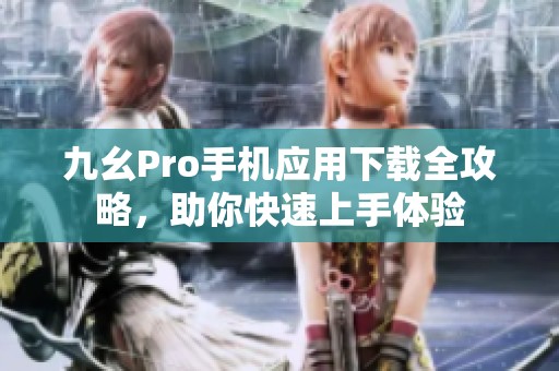 九幺Pro手机应用下载全攻略，助你快速上手体验