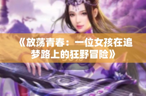《放荡青春：一位女孩在追梦路上的狂野冒险》