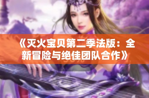 《灭火宝贝第二季法版：全新冒险与绝佳团队合作》