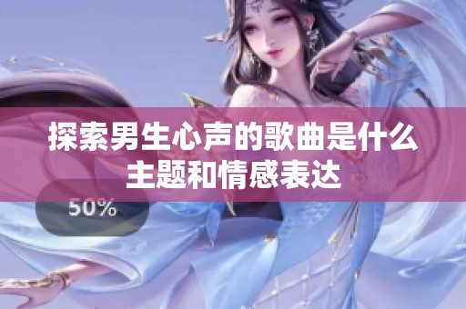 探索男生心声的歌曲是什么主题和情感表达