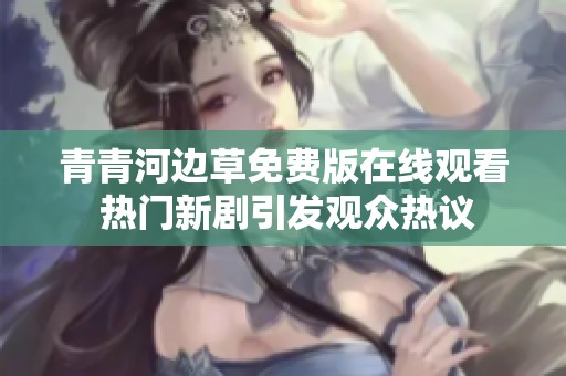 青青河边草免费版在线观看 热门新剧引发观众热议