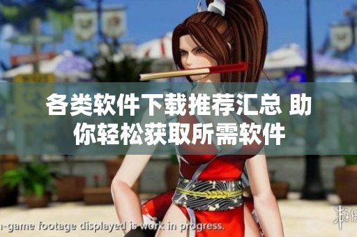 各类软件下载推荐汇总 助你轻松获取所需软件