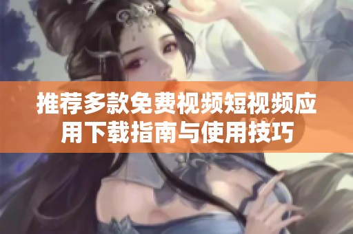 推荐多款免费视频短视频应用下载指南与使用技巧