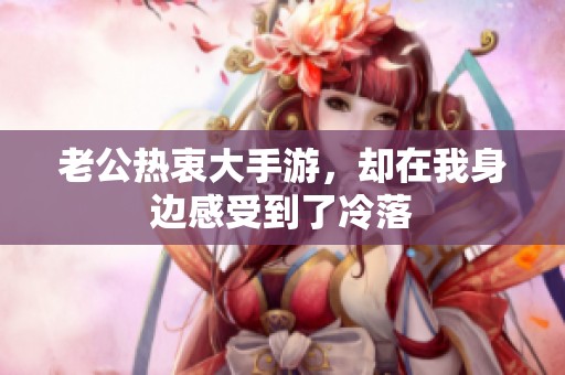 老公热衷大手游，却在我身边感受到了冷落