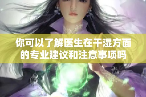 你可以了解医生在干湿方面的专业建议和注意事项吗