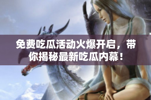 免费吃瓜活动火爆开启，带你揭秘最新吃瓜内幕！
