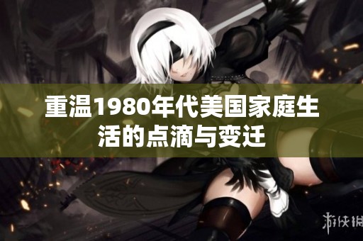重温1980年代美国家庭生活的点滴与变迁