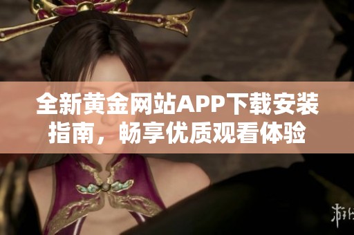全新黄金网站APP下载安装指南，畅享优质观看体验