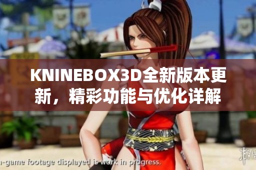 KNINEBOX3D全新版本更新，精彩功能与优化详解