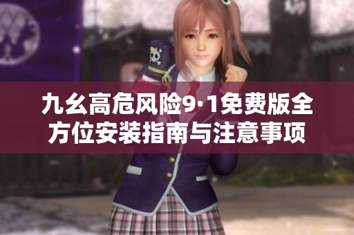 九幺高危风险9·1免费版全方位安装指南与注意事项