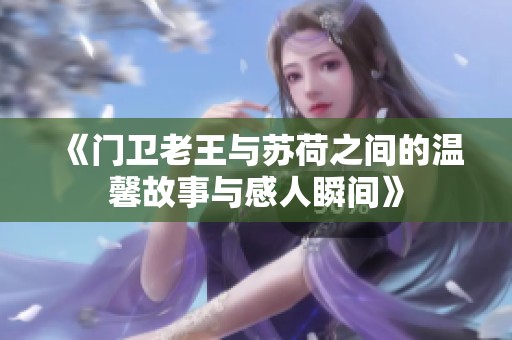 《门卫老王与苏荷之间的温馨故事与感人瞬间》