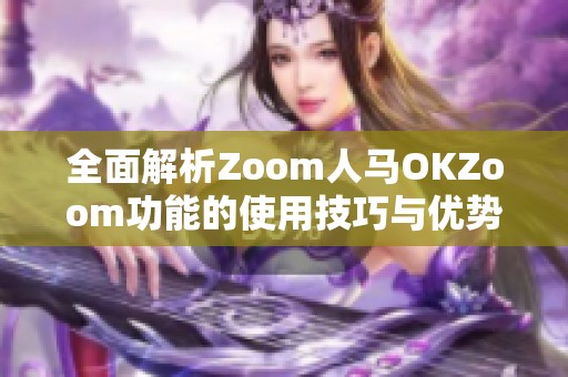 全面解析Zoom人马OKZoom功能的使用技巧与优势