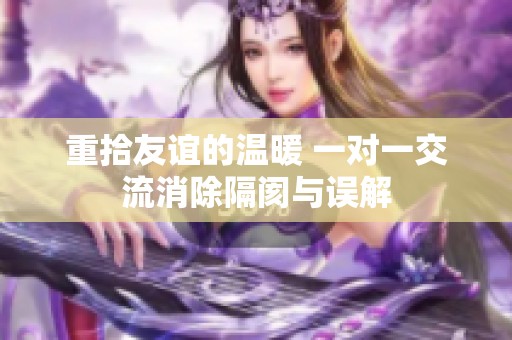 重拾友谊的温暖 一对一交流消除隔阂与误解