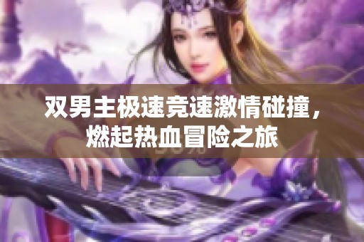 双男主极速竞速激情碰撞，燃起热血冒险之旅