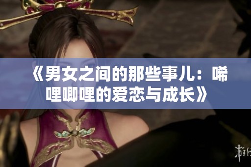 《男女之间的那些事儿：唏哩唧哩的爱恋与成长》