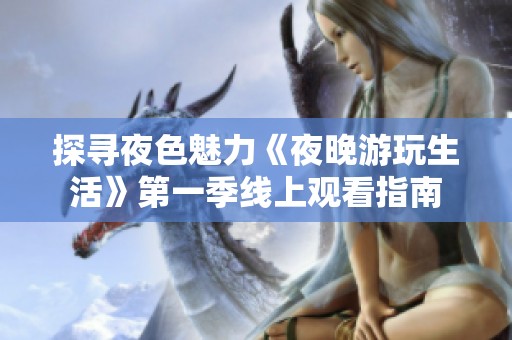 探寻夜色魅力《夜晚游玩生活》第一季线上观看指南