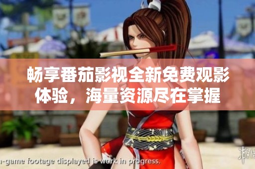 畅享番茄影视全新免费观影体验，海量资源尽在掌握