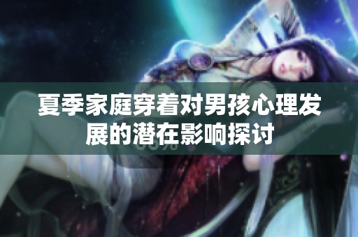 夏季家庭穿着对男孩心理发展的潜在影响探讨