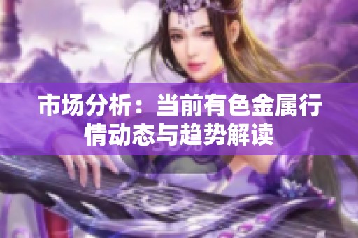 市场分析：当前有色金属行情动态与趋势解读