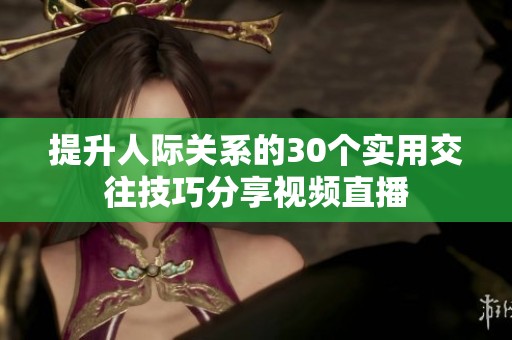 提升人际关系的30个实用交往技巧分享视频直播