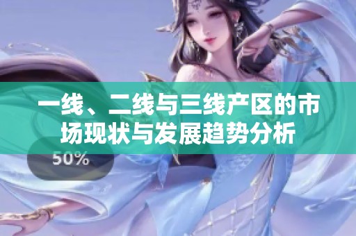 一线、二线与三线产区的市场现状与发展趋势分析