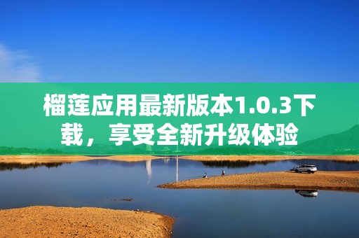 榴莲应用最新版本1.0.3下载，享受全新升级体验