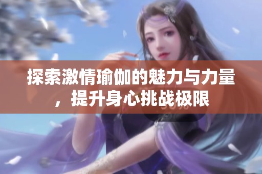 探索激情瑜伽的魅力与力量，提升身心挑战极限