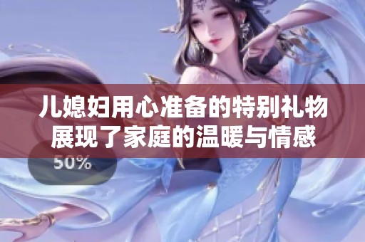 儿媳妇用心准备的特别礼物展现了家庭的温暖与情感