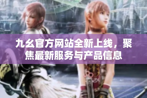 九幺官方网站全新上线，聚焦最新服务与产品信息