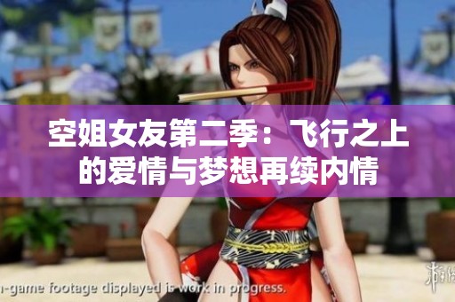 空姐女友第二季：飞行之上的爱情与梦想再续内情