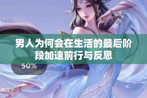 男人为何会在生活的最后阶段加速前行与反思