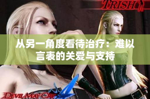 从另一角度看待治疗：难以言表的关爱与支持