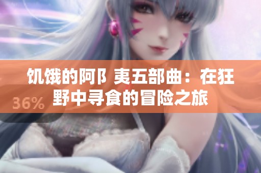 饥饿的阿阝夷五部曲：在狂野中寻食的冒险之旅
