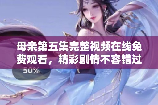 母亲第五集完整视频在线免费观看，精彩剧情不容错过