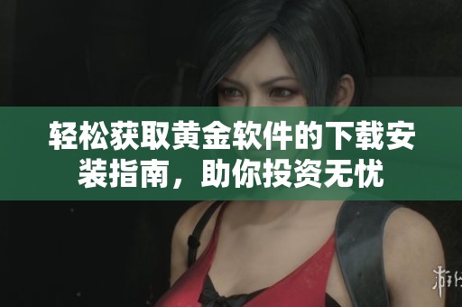 轻松获取黄金软件的下载安装指南，助你投资无忧