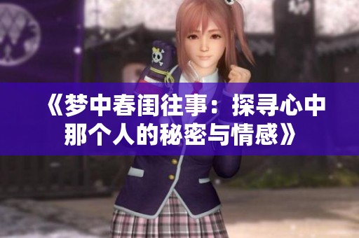 《梦中春闺往事：探寻心中那个人的秘密与情感》