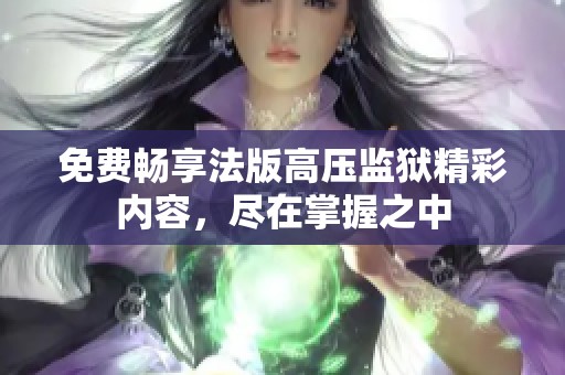 免费畅享法版高压监狱精彩内容，尽在掌握之中