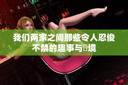 我们两家之间那些令人忍俊不禁的趣事与囧境
