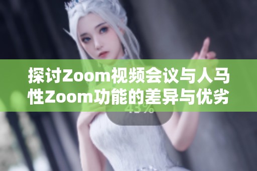 探讨Zoom视频会议与人马性Zoom功能的差异与优劣分析