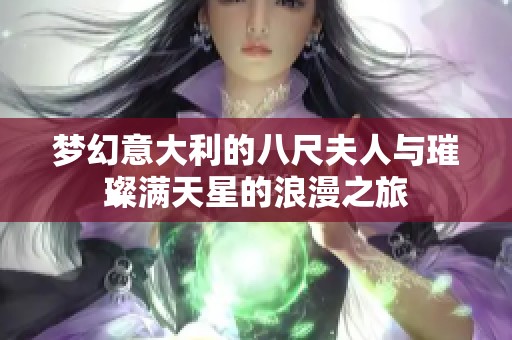 梦幻意大利的八尺夫人与璀璨满天星的浪漫之旅